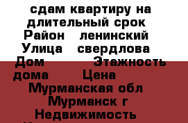 сдам квартиру на длительный срок › Район ­ ленинский › Улица ­ свердлова › Дом ­ 40/1 › Этажность дома ­ 9 › Цена ­ 10 000 - Мурманская обл., Мурманск г. Недвижимость » Квартиры аренда   